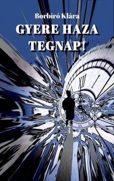 Klára Borbíró - Gyere haza tegnap! [eKönyv: epub, mobi, pdf]