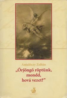 Antalóczy Zoltán - "Örjöngő röptünk, mondd, hová vezet?" [antikvár]