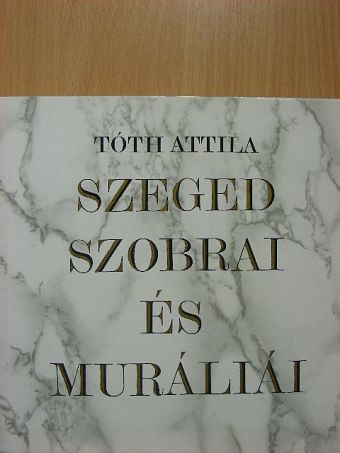 Tóth Attila - Szeged szobrai és muráliái [antikvár]