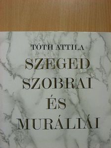 Tóth Attila - Szeged szobrai és muráliái [antikvár]