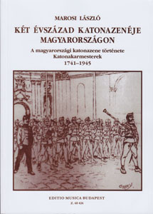 MAROSI LÁSZLÓ - KÉT ÉVSZÁZAD KATONAZENÉJE MAGYARORSZÁGON. A MAGYARORSZÁGI KATONAZENE TÖRTÉNETE 1741-1945