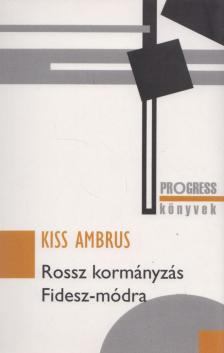 Kiss Ambrus - Rossz kormányzás Fidesz-módra [antikvár]