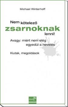 Michael Winterhoff - Nem kötelező zsarnoknak lenni! Avagy: miért nem elég egyedül a nevelés - Kiutak, megoldások