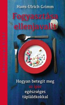 GRIMM, HANS-ULRICH - Fogyasztása ellenjavalt. Hogyan betegít meg az ipar egészséges táplálékokkal