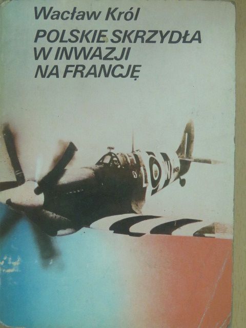 Waclaw Król - Polskie Skrzydla W Inwazji Na Francje [antikvár]
