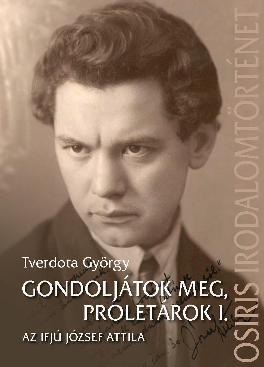 Tverdota György - Gondoljátok meg, proletárok I. - Az ifjú József Attila