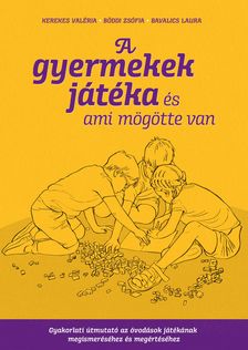 Kerekes Valéria-Böddi Zsófia-Bavalics Laura - A gyermekek játéka és ami mögötte van