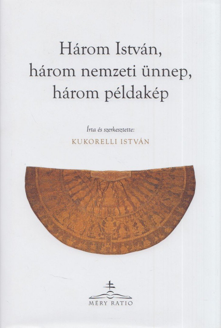 Kukorelli István - Három István, három nemzeti ünnep, három példakép [antikvár]