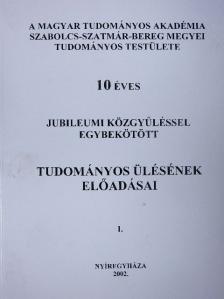 Dobos Attila - A Magyar Tudományos Akadémia Szabolcs-Szatmár-Bereg megyei Tudományos Testülete 10 éves jubileumi közgyűléssel egybekötött tudományos ülésének előadásai I. [antikvár]