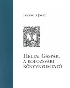 Persovits József - Heltai Gáspár, a kolozsvári könyvnyomtató [eKönyv: epub, mobi]