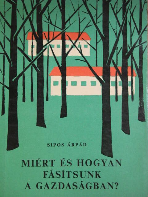 Sipos Árpád - Miért és hogyan fásítsunk a gazdaságban? [antikvár]