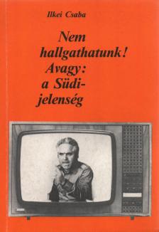 Ilkei Csaba - Nem hallgathatunk! Avagy: a Südi jelenség [antikvár]