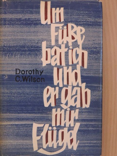 Dorothy C. Wilson - Um Füße bat ich und er gab mir Flügel [antikvár]