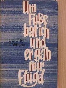 Dorothy C. Wilson - Um Füße bat ich und er gab mir Flügel [antikvár]