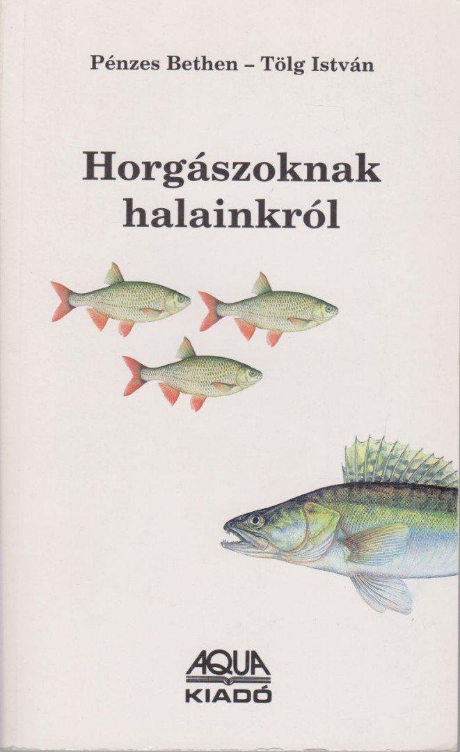 Pénzes Bethen, Tölg István - Horgászoknak halainkról [antikvár]