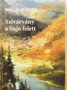 Balogh Béni - Szivárvány a Sajó felett (dedikált példány) [antikvár]