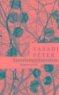 Vasadi Péter - Szerelem és Szerelem: Válogatott versek