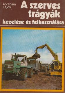 Ábrahám Lajos - A szerves trágyák kezelése és felhasználása [antikvár]