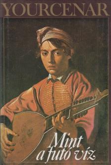 YOURCENAR, MARGUERITE - Mint a futó víz [antikvár]