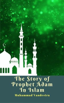 Vandestra Muhammad - The Story of Prophet Adam In Islam [eKönyv: epub, mobi]