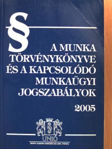 A Munka Törvénykönyve és a kapcsolódó munkaügyi jogszabályok 2005 [antikvár]