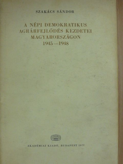 Szakács Sándor - A népi demokratikus agrárfejlődés kezdetei Magyarországon 1945-1948. [antikvár]