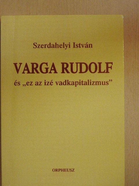 Szerdahelyi István - Varga Rudolf és "ez az izé vadkapitalizmus" [antikvár]