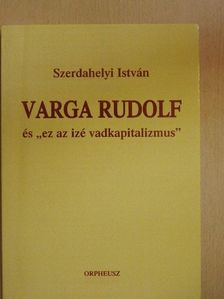 Szerdahelyi István - Varga Rudolf és "ez az izé vadkapitalizmus" [antikvár]