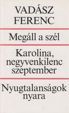 VADÁSZ FERENC - Megáll a szél / Karolina, negyvenkilenc Szeptember / Nyugtalanságok nyara [antikvár]