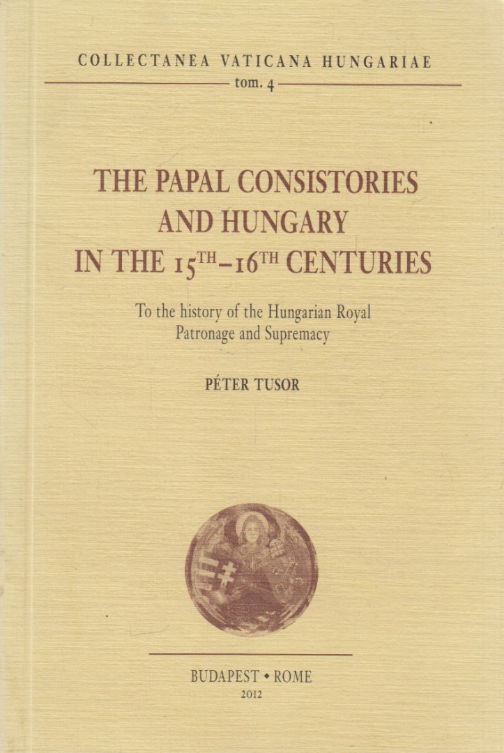 Tusor Péter - The Papal Consistories and Hungary in the 15th-16th Centuries [antikvár]
