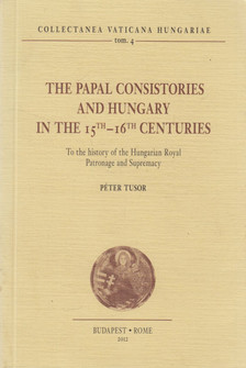 Tusor Péter - The Papal Consistories and Hungary in the 15th-16th Centuries [antikvár]