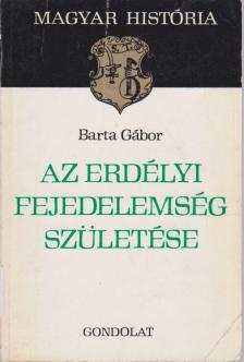 BARTA GÁBOR - Az Erdélyi Fejedelemség születése [antikvár]