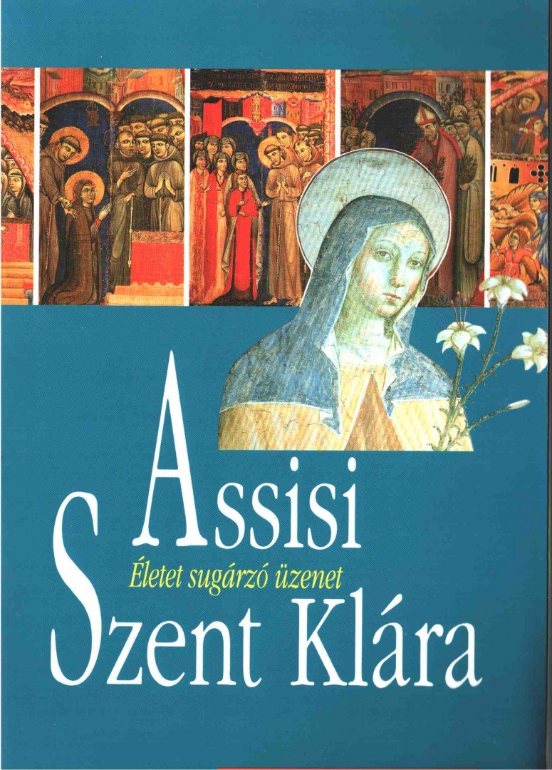 Assisi Szent Klára - Életet sugárzó üzenet [antikvár]