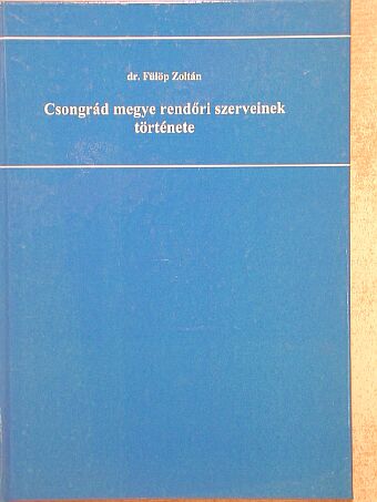 Dr. Fülöp Zoltán - Csongrád megye rendőri szerveinek története [antikvár]