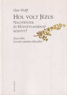 Uwe Wolff - Hol volt Jézus Nagypéntek és Húsvétvasárnap között? [antikvár]