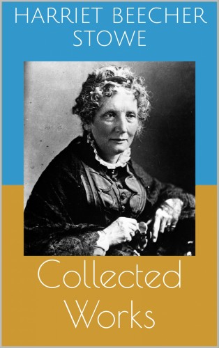 HARRIET BEECHER- STOWE - Collected Works [eKönyv: epub, mobi]