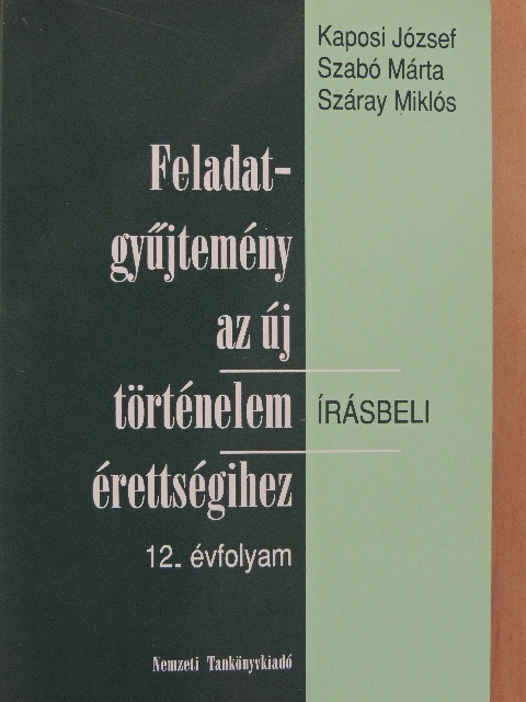 Kaposi József - Feladatgyűjtemény az új történelem érettségihez - Írásbeli/12. évfolyam [antikvár]
