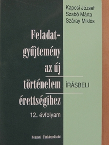 Kaposi József - Feladatgyűjtemény az új történelem érettségihez - Írásbeli/12. évfolyam [antikvár]