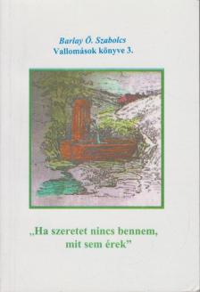 BARLAY Ö. SZABOLCS - "Ha szeretet nincs bennem, mit sem érek" - Vallomások könyve 3. [antikvár]