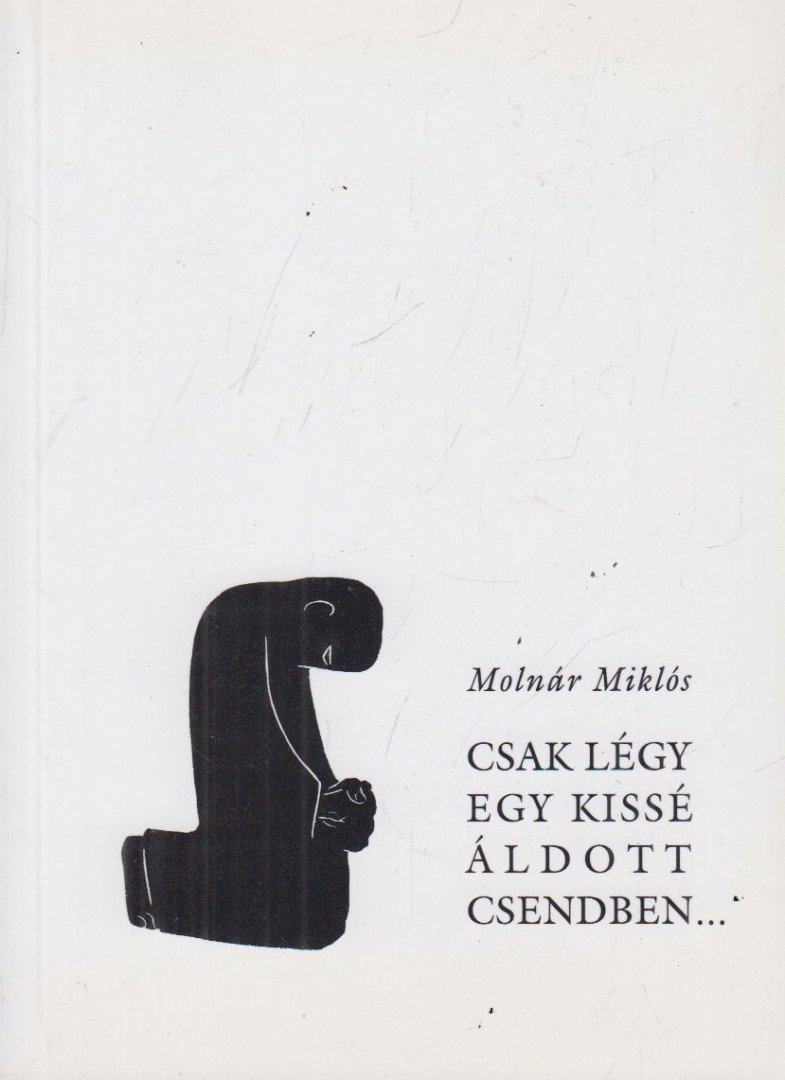 MOLNÁR MIKLÓS - Csak légy egy kissé áldott csendben... [antikvár]