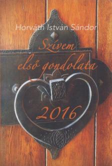 Horváth István Sándor - Szívem első gondolata - 2016 [antikvár]