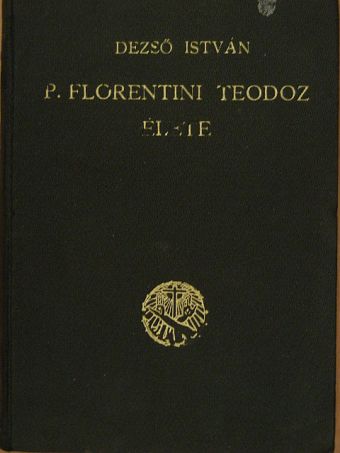 Dezső István - P. Florentini Teodóz élete és a Keresztes nővérek szerzetesi társulata [antikvár]