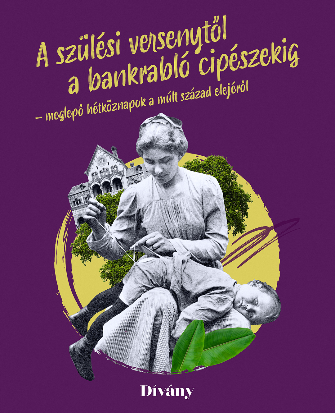 Bálint Lilla-Buri Zsófia-Clerget-Tasi Barbara-Fenyvesi Zsófia-Kálmán Szonja-Rudolf Dániel - A szülési versenytől a bankrabló cipészekig - meglepő hétköznapok a múlt század elejéről