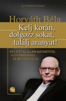 Horváth Béla - Kelj korán, dolgozz sokat, találj aranyat! [antikvár]