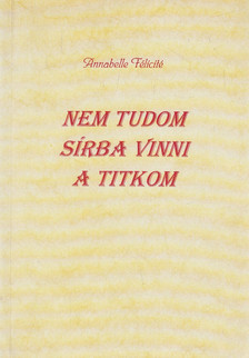 Annabelle Félicité - Nem tudom sírba vinni a titkom (dedikált) [antikvár]