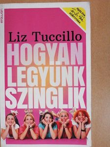 Liz Tuccillo - Hogyan legyünk szinglik [antikvár]