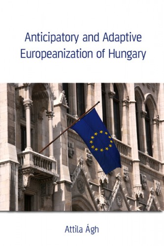 Ágh Attila - Anticipatory and Adaptive Europeanization of Hungary [eKönyv: epub, mobi]