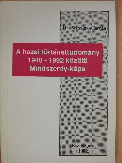 Dr. Mészáros István - A hazai történettudomány 1948-1992 közötti Mindszenty-képe [antikvár]