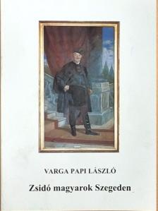 Varga Papi László - Zsidó magyarok Szegeden [antikvár]