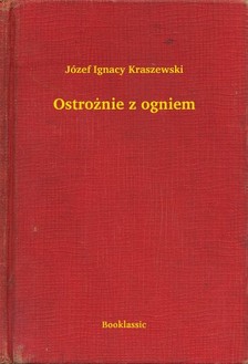 Kraszewski Józef Ignacy - Ostro¿nie z ogniem [eKönyv: epub, mobi]